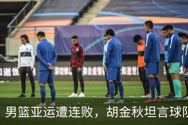 男篮亚运遭连败，胡金秋坦言球队短板明显
