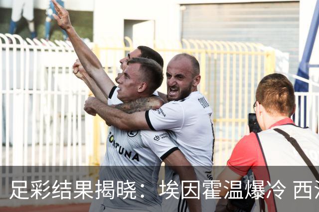 足彩结果揭晓：埃因霍温爆冷 西汉姆联喜获胜利